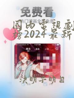 国内电视剧排行榜2024最新热播剧