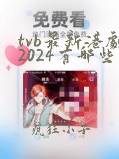 tvb最新港剧2024有哪些