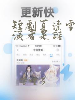 短剧夏清雪的扮演者是谁