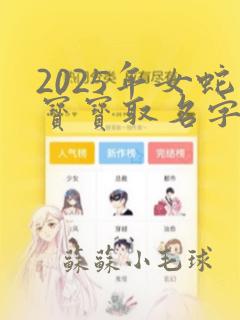 2025年女蛇宝宝取名字大全