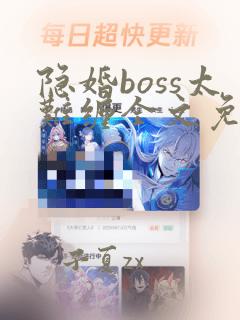 隐婚boss太难缠全文免费阅读