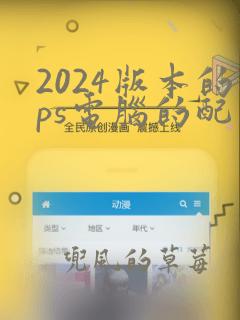 2024版本的ps电脑的配置