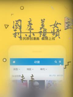 国产美女主播福利小视频