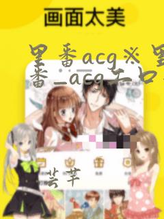 里番acg※里番_acg工口全彩