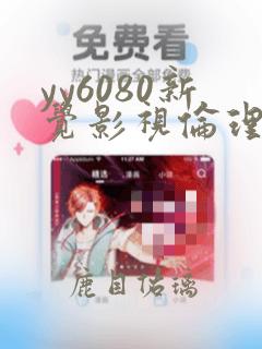 yy6080新觉影视伦理