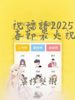 祝福语2025春节最火祝福语是什么