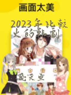 2023年比较火的韩剧