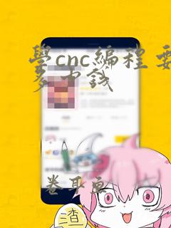 学cnc编程要多少钱