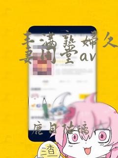 丰满熟妇久久人妻同堂av