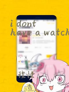 i dont have a watch