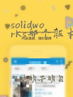 solidworks哪个版本的比较好