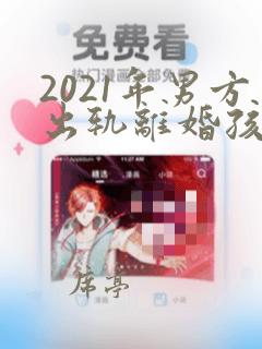 2021年男方出轨离婚孩子怎么判