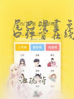 尾巴漫画免费入口弹窗在线阅读