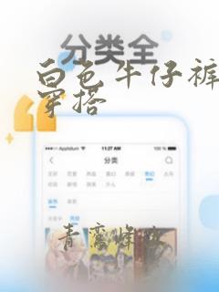 白色牛仔裤怎么穿搭