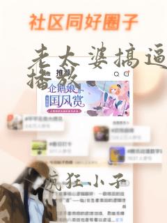 老太婆搞逼视频播放