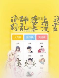 萌师在上 逆徒别乱来漫画免费下拉式
