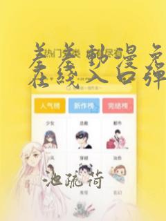 差差动漫免费看在线入口弹窗页面