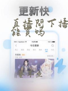 直播间下播了还能买吗