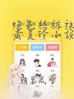 绝色丝裤袜教师黄美玲小说