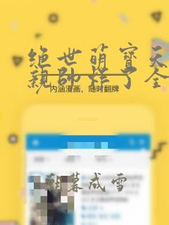 绝世萌宝天才娘亲帅炸了全文免费阅读
