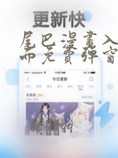 尾巴漫画入口页面免费弹窗在线观看