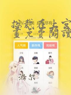 总裁在上宫欧漫画免费阅读下拉式