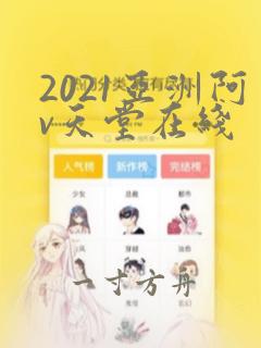 2021亚洲阿v天堂在线