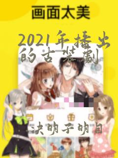 2021年播出的古装剧