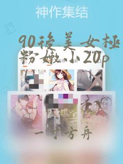 90后美女极品粉嫩小20p