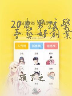 20岁男孩学啥手艺好创业