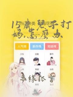 15岁儿子打妈妈,怎么办