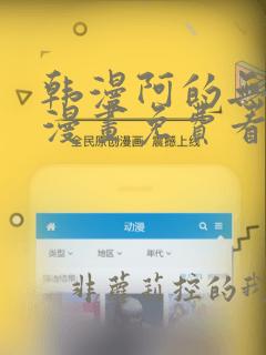 韩漫阿的无删减漫画免费看