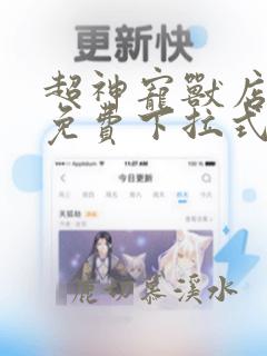 超神宠兽店漫画免费下拉式漫画奇漫屋
