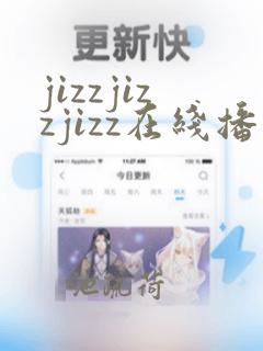 jizzjizzjizz在线播放一区二区三区