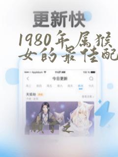 1980年属猴女的最佳配偶