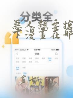 恶人想要抢救一下漫画在哪个软件免费观看