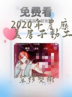 2020年农历盖房子动工吉日