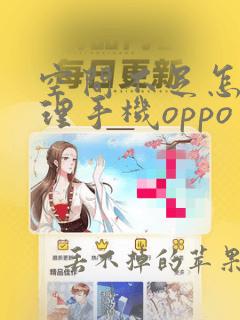 空间不足怎么清理手机oppo