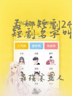 孟娜短剧24部短剧名字叫什么