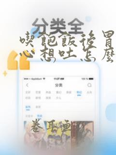 吃饱饭后胃疼恶心想吐怎么回事