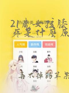 21岁女孩膝盖疼是什么原因引起的