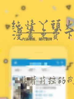 纯情丫头火辣辣漫画免费下拉式漫画