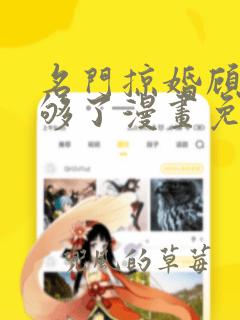 名门掠婚顾少你够了漫画免费下拉式