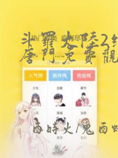 斗罗大陆2绝世唐门免费观看下拉式