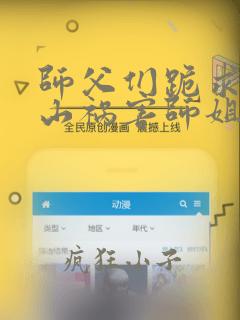 师父们跪求我下山祸害师姐免费在线阅读