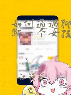 如何通过聊天判断一个女孩子是否喜欢你