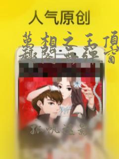 万相之王顶点笔趣阁无弹窗最新章节