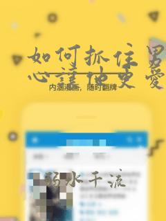如何抓住男人的心让他更爱你谈恋爱
