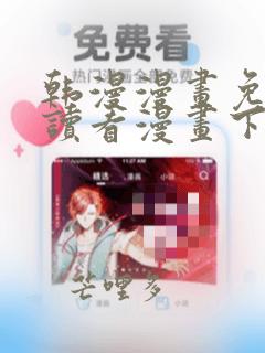 韩漫漫画免费阅读看漫画下拉入口