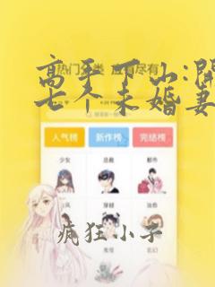高手下山:开局七个未婚妻无删减全本阅读